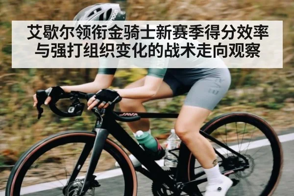 艾歇尔领衔金骑士新赛季得分效率与强打组织变化的战术走向观察