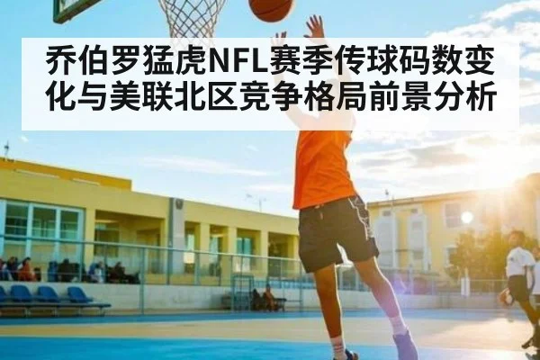 乔伯罗猛虎NFL赛季传球码数变化与美联北区竞争格局前景分析